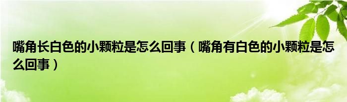 嘴角長白色的小顆粒是怎么回事（嘴角有白色的小顆粒是怎么回事）