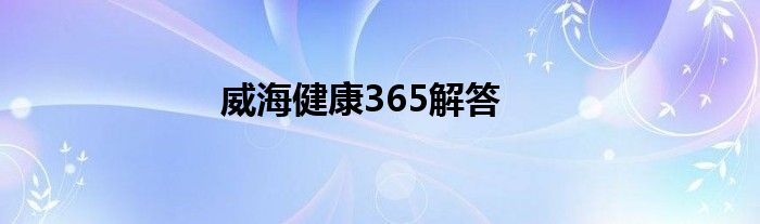 威海健康365解答