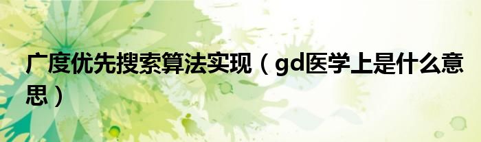 廣度優(yōu)先搜索算法實(shí)現(xiàn)（gd醫(yī)學(xué)上是什么意思）