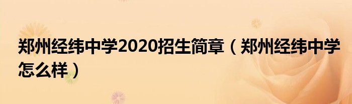 鄭州經(jīng)緯中學2020招生簡章（鄭州經(jīng)緯中學怎么樣）