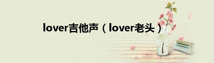 lover吉他聲（lover老頭）