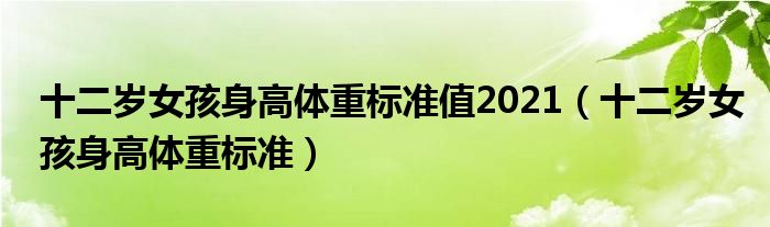 十二歲女孩身高體重標(biāo)準(zhǔn)值2021（十二歲女孩身高體重標(biāo)準(zhǔn)）