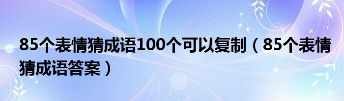 85個(gè)表情猜成語(yǔ)100個(gè)可以復(fù)制（85個(gè)表情猜成語(yǔ)答案）