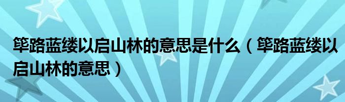 篳路藍(lán)縷以啟山林的意思是什么（篳路藍(lán)縷以啟山林的意思）