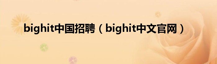 bighit中國招聘（bighit中文官網(wǎng)）