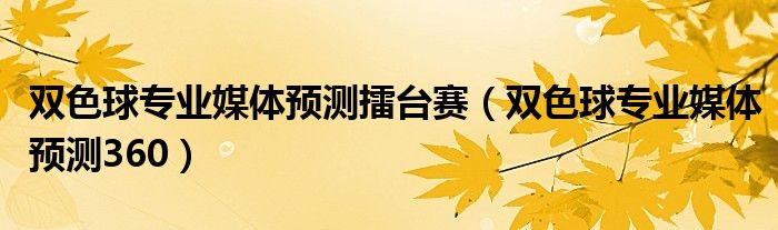 雙色球?qū)I(yè)媒體預(yù)測擂臺(tái)賽（雙色球?qū)I(yè)媒體預(yù)測360）