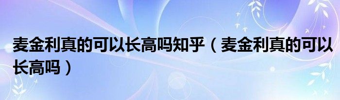 麥金利真的可以長高嗎知乎（麥金利真的可以長高嗎）