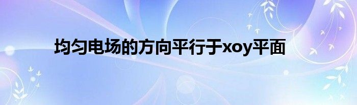 均勻電場(chǎng)的方向平行于xoy平面