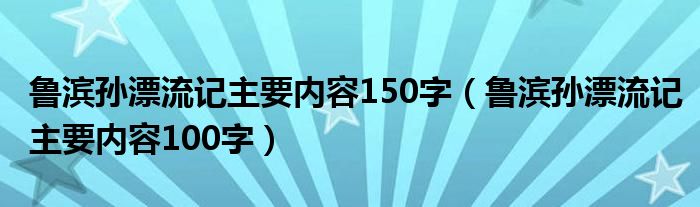 魯濱孫漂流記主要內(nèi)容150字（魯濱孫漂流記主要內(nèi)容100字）