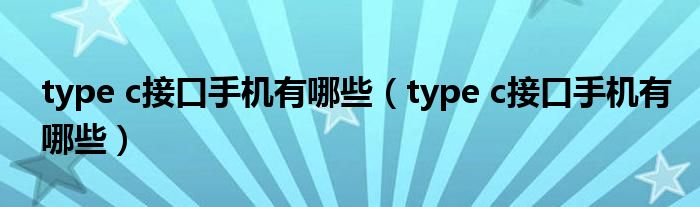 type c接口手機(jī)有哪些（type c接口手機(jī)有哪些）