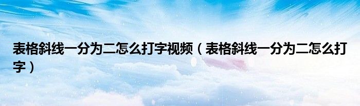 表格斜線一分為二怎么打字視頻（表格斜線一分為二怎么打字）