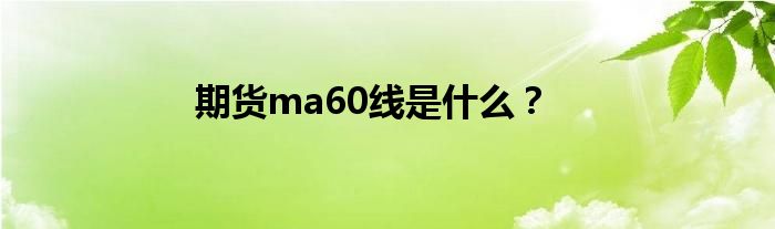 期貨ma60線是什么？