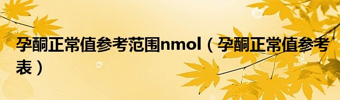 孕酮正常值參考范圍nmol（孕酮正常值參考表）