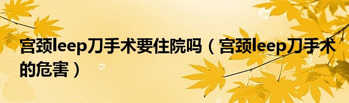 宮頸leep刀手術(shù)要住院?jiǎn)幔▽m頸leep刀手術(shù)的危害）