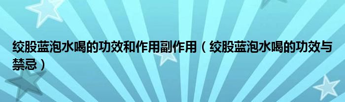 絞股藍(lán)泡水喝的功效和作用副作用（絞股藍(lán)泡水喝的功效與禁忌）