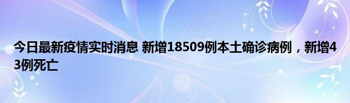 今日最新疫情實(shí)時消息 新增18509例本土確診病例，新增43例死亡