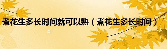 煮花生多長時(shí)間就可以熟（煮花生多長時(shí)間）