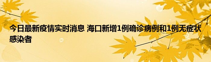 今日最新疫情實(shí)時(shí)消息 海口新增1例確診病例和1例無(wú)癥狀感染者