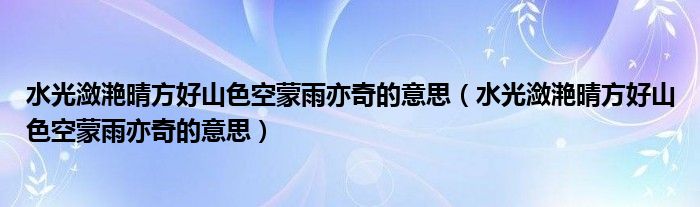 水光瀲滟晴方好山色空蒙雨亦奇的意思（水光瀲滟晴方好山色空蒙雨亦奇的意思）