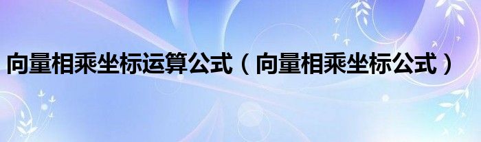 向量相乘坐標(biāo)運(yùn)算公式（向量相乘坐標(biāo)公式）