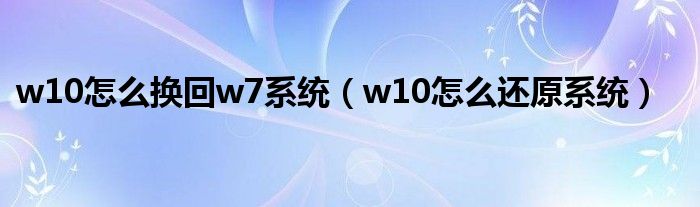 w10怎么換回w7系統(tǒng)（w10怎么還原系統(tǒng)）