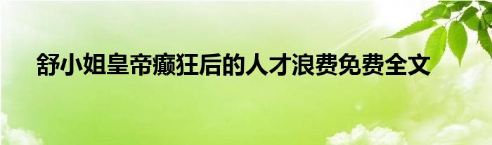 舒小姐皇帝癲狂后的人才浪費免費全文