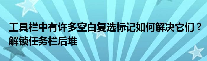 工具欄中有許多空白復選標記如何解決它們？解鎖任務(wù)欄后堆