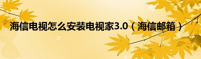 海信電視怎么安裝電視家3.0（海信郵箱）