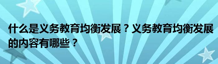 什么是義務(wù)教育均衡發(fā)展？義務(wù)教育均衡發(fā)展的內(nèi)容有哪些？