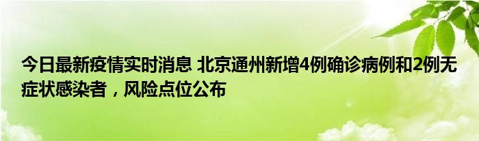 今日最新疫情實(shí)時消息 北京通州新增4例確診病例和2例無癥狀感染者，風(fēng)險(xiǎn)點(diǎn)位公布