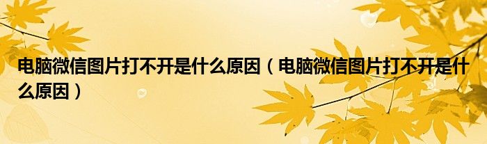 電腦微信圖片打不開是什么原因（電腦微信圖片打不開是什么原因）