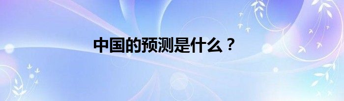 中國的預(yù)測是什么？