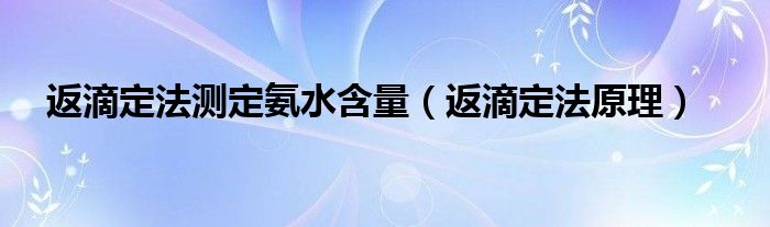 返滴定法測(cè)定氨水含量（返滴定法原理）