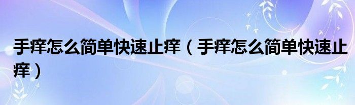 手癢怎么簡(jiǎn)單快速止癢（手癢怎么簡(jiǎn)單快速止癢）