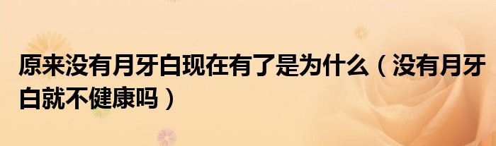 原來(lái)沒(méi)有月牙白現(xiàn)在有了是為什么（沒(méi)有月牙白就不健康嗎）