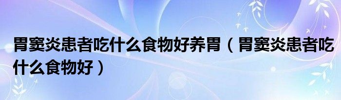 胃竇炎患者吃什么食物好養(yǎng)胃（胃竇炎患者吃什么食物好）