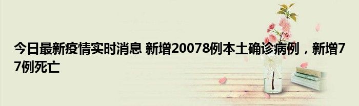 今日最新疫情實(shí)時(shí)消息 新增20078例本土確診病例，新增77例死亡