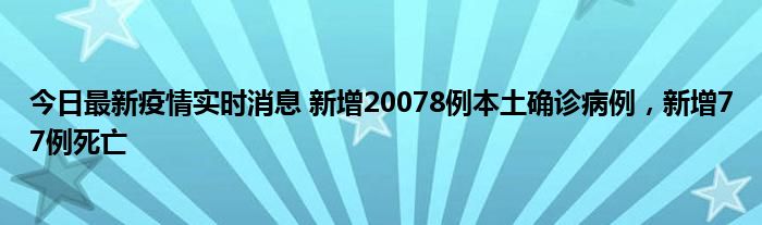 今日最新疫情實(shí)時(shí)消息 新增20078例本土確診病例，新增77例死亡