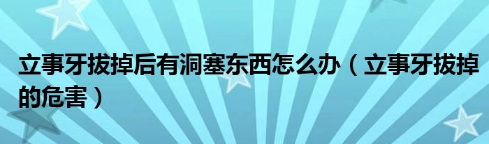 立事牙拔掉后有洞塞東西怎么辦（立事牙拔掉的危害）