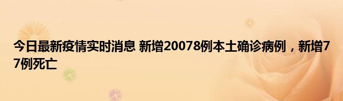 今日最新疫情實(shí)時(shí)消息 新增20078例本土確診病例，新增77例死亡