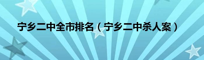 寧鄉(xiāng)二中全市排名（寧鄉(xiāng)二中殺人案）