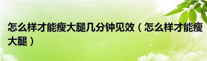 怎么樣才能瘦大腿幾分鐘見效（怎么樣才能瘦大腿）