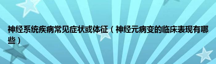 神經(jīng)系統(tǒng)疾病常見癥狀或體征（神經(jīng)元病變的臨床表現(xiàn)有哪些）