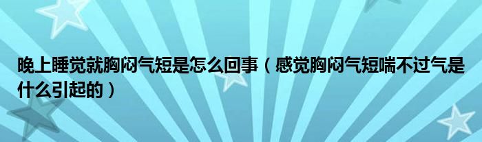 晚上睡覺就胸悶氣短是怎么回事（感覺胸悶氣短喘不過氣是什么引起的）