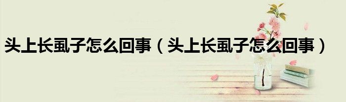 頭上長(zhǎng)虱子怎么回事（頭上長(zhǎng)虱子怎么回事）