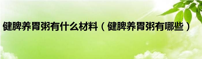 健脾養(yǎng)胃粥有什么材料（健脾養(yǎng)胃粥有哪些）