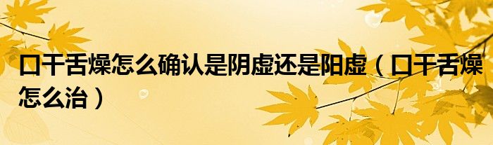 口干舌燥怎么確認(rèn)是陰虛還是陽虛（口干舌燥怎么治）