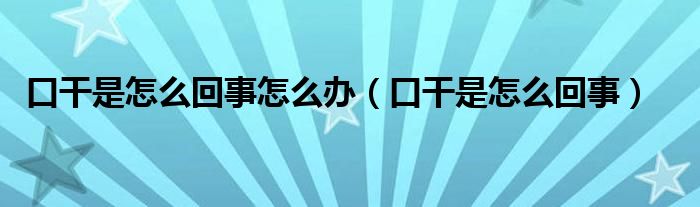 口干是怎么回事怎么辦（口干是怎么回事）