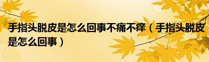 手指頭脫皮是怎么回事不痛不癢（手指頭脫皮是怎么回事）