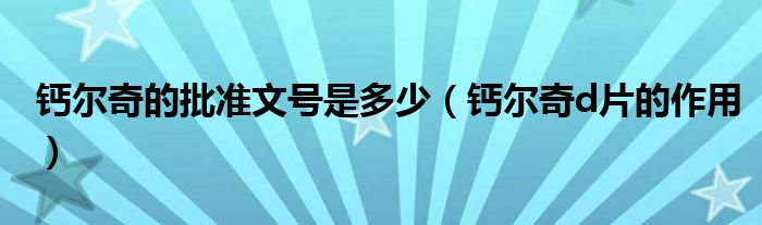 鈣爾奇的批準(zhǔn)文號(hào)是多少（鈣爾奇d片的作用）